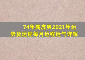 74年属虎男2021年运势及运程每月运程运气详解