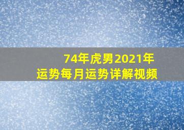 74年虎男2021年运势每月运势详解视频