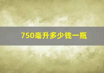 750毫升多少钱一瓶