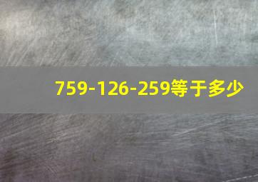 759-126-259等于多少