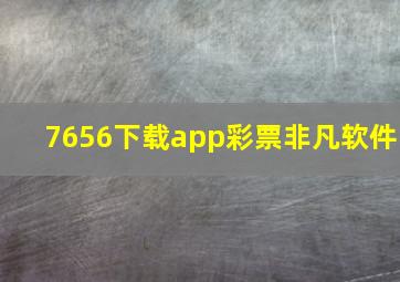 7656下载app彩票非凡软件