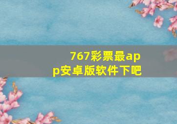 767彩票最app安卓版软件下吧