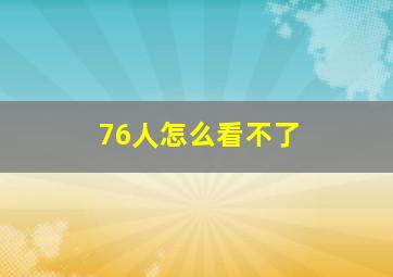 76人怎么看不了