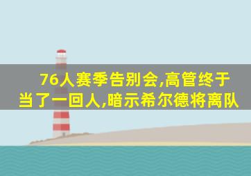 76人赛季告别会,高管终于当了一回人,暗示希尔德将离队