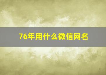 76年用什么微信网名