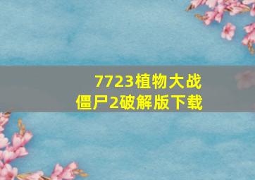 7723植物大战僵尸2破解版下载