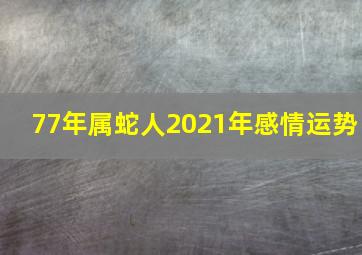 77年属蛇人2021年感情运势