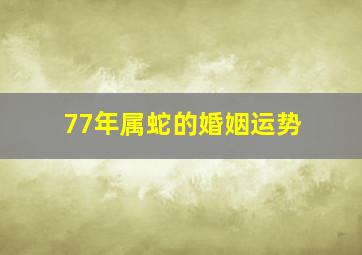 77年属蛇的婚姻运势