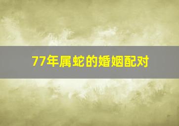 77年属蛇的婚姻配对