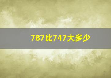 787比747大多少