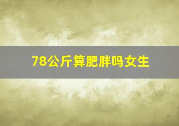 78公斤算肥胖吗女生