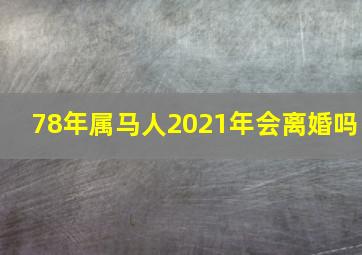 78年属马人2021年会离婚吗