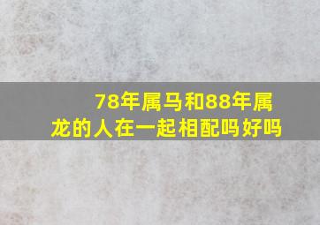 78年属马和88年属龙的人在一起相配吗好吗