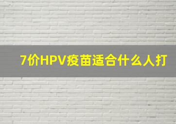 7价HPV疫苗适合什么人打