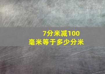 7分米减100毫米等于多少分米