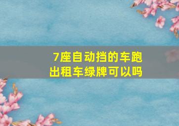 7座自动挡的车跑出租车绿牌可以吗