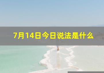 7月14日今日说法是什么