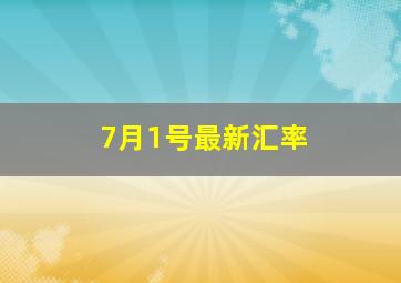 7月1号最新汇率