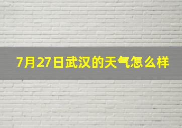 7月27日武汉的天气怎么样