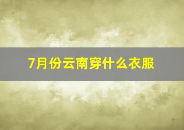 7月份云南穿什么衣服