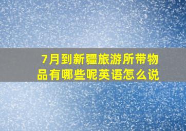 7月到新疆旅游所带物品有哪些呢英语怎么说