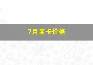 7月显卡价格