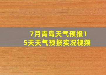 7月青岛天气预报15天天气预报实况视频