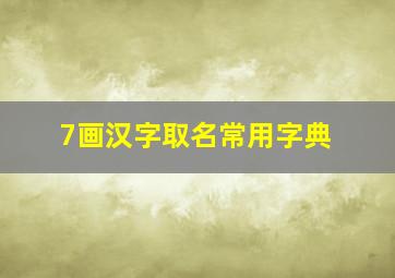 7画汉字取名常用字典