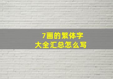 7画的繁体字大全汇总怎么写