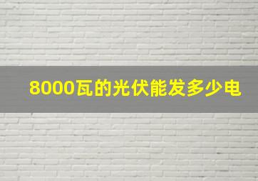 8000瓦的光伏能发多少电