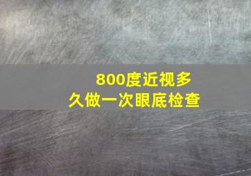 800度近视多久做一次眼底检查