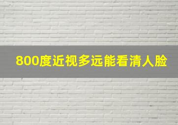 800度近视多远能看清人脸