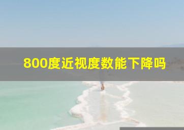 800度近视度数能下降吗