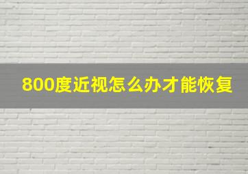 800度近视怎么办才能恢复