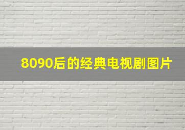 8090后的经典电视剧图片