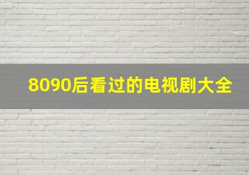 8090后看过的电视剧大全