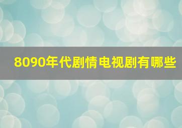 8090年代剧情电视剧有哪些