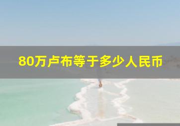 80万卢布等于多少人民币