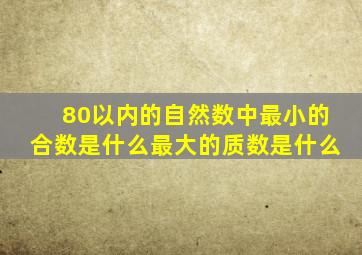 80以内的自然数中最小的合数是什么最大的质数是什么