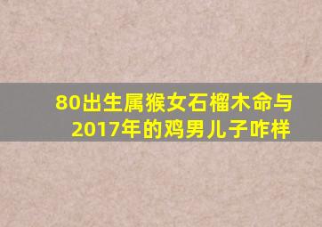 80出生属猴女石榴木命与2017年的鸡男儿子咋样