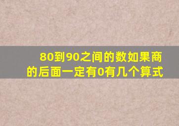 80到90之间的数如果商的后面一定有0有几个算式