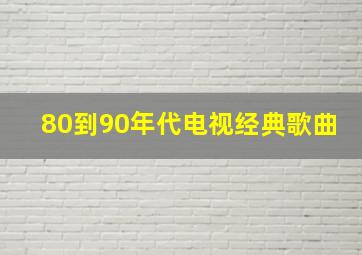 80到90年代电视经典歌曲