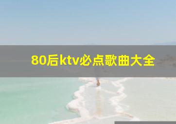 80后ktv必点歌曲大全