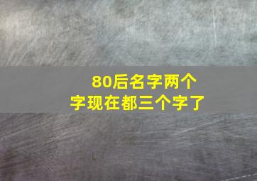 80后名字两个字现在都三个字了