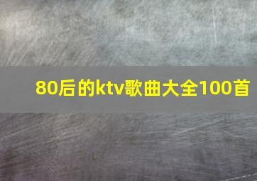 80后的ktv歌曲大全100首