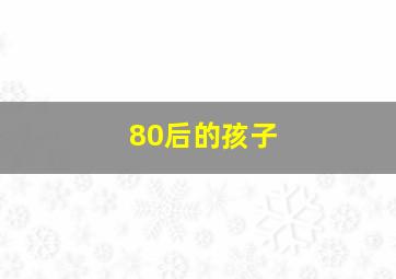 80后的孩子