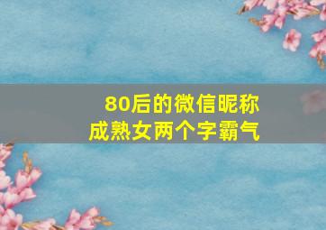 80后的微信昵称成熟女两个字霸气