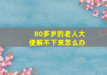 80多岁的老人大便解不下来怎么办