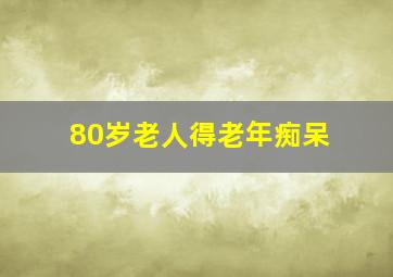 80岁老人得老年痴呆