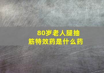 80岁老人腿抽筋特效药是什么药